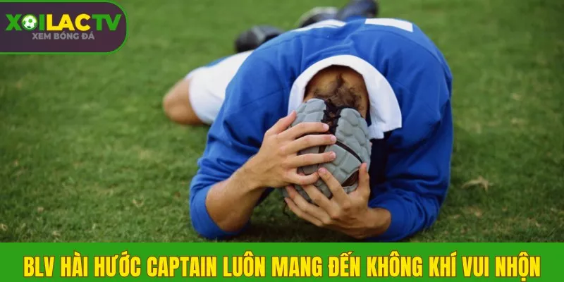 BLV hài hước Captain luôn mang đến không khí vui nhộn