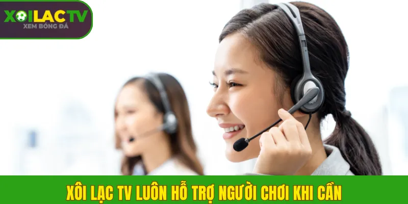 Xôi Lạc TV luôn hỗ trợ người chơi khi cần