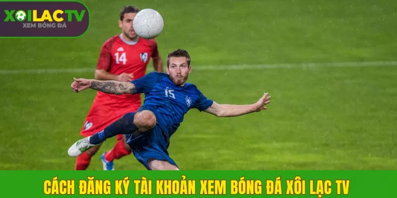 Cách đăng ký tài khoản xem bóng đá Xôi Lạc TV